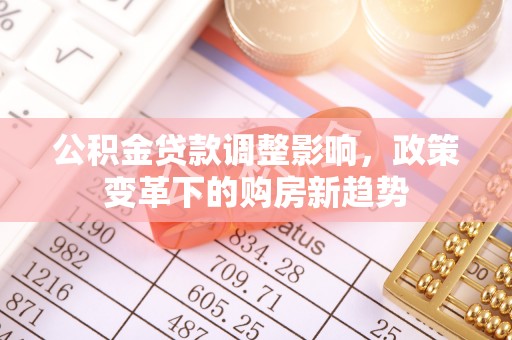 闻喜公积金贷款调整影响，政策变革下的购房新趋势
