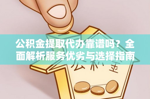 闻喜公积金提取代办靠谱吗？全面解析服务优劣与选择指南