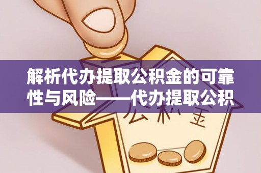 闻喜解析代办提取公积金的可靠性与风险——代办提取公积金靠谱吗
