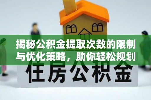 闻喜揭秘公积金提取次数的限制与优化策略，助你轻松规划财务未来