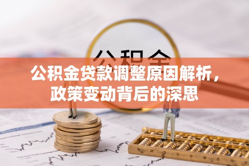 闻喜公积金贷款调整原因解析，政策变动背后的深思