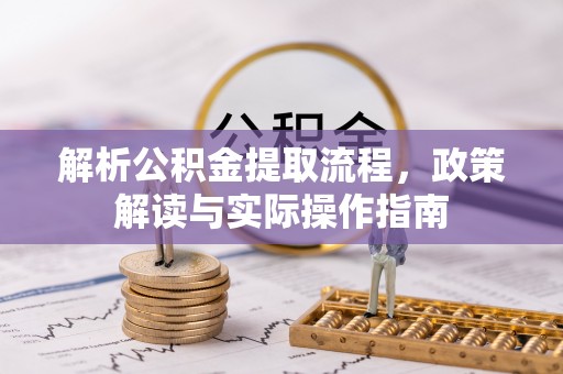 闻喜解析公积金提取流程，政策解读与实际操作指南