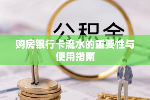 闻喜购房银行卡流水的重要性与使用指南