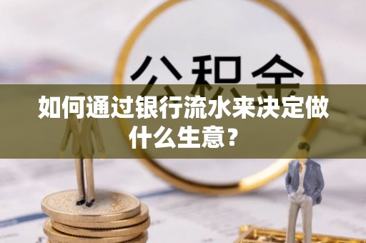 闻喜如何通过银行流水来决定做什么生意？