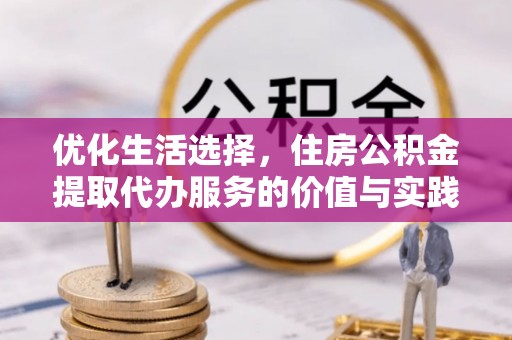 闻喜优化生活选择，住房公积金提取代办服务的价值与实践