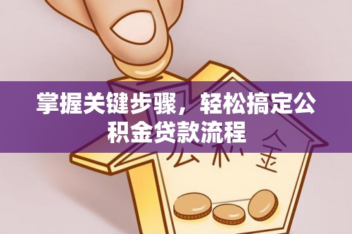 闻喜掌握关键步骤，轻松搞定公积金贷款流程