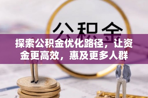 闻喜探索公积金优化路径，让资金更高效，惠及更多人群