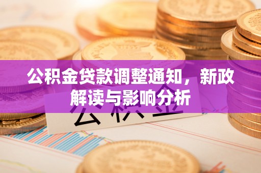 闻喜公积金贷款调整通知，新政解读与影响分析