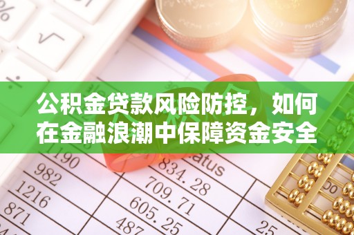 闻喜公积金贷款风险防控，如何在金融浪潮中保障资金安全