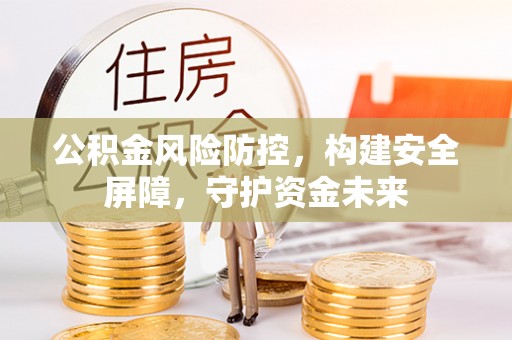 闻喜公积金风险防控，构建安全屏障，守护资金未来