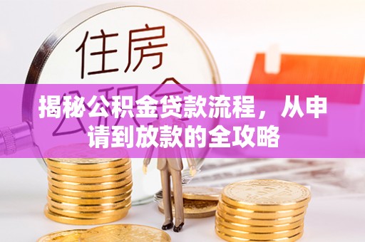 闻喜揭秘公积金贷款流程，从申请到放款的全攻略