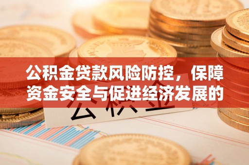 闻喜公积金贷款风险防控，保障资金安全与促进经济发展的平衡之道