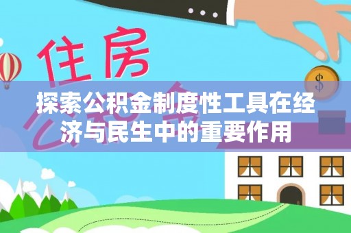 闻喜探索公积金制度性工具在经济与民生中的重要作用
