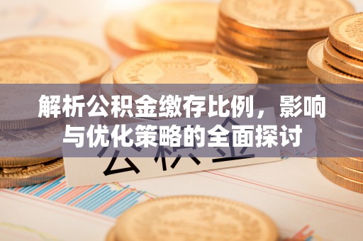 闻喜解析公积金缴存比例，影响与优化策略的全面探讨