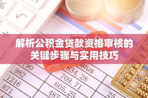 闻喜解析公积金贷款资格审核的关键步骤与实用技巧