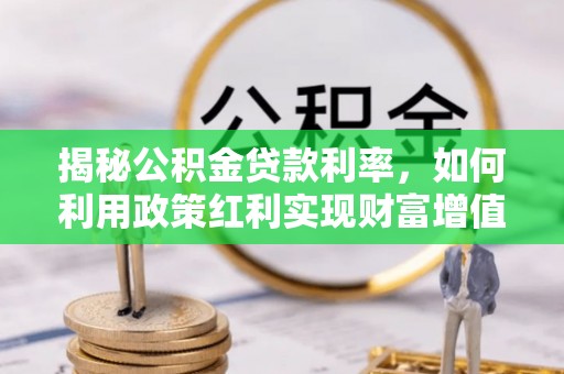 闻喜揭秘公积金贷款利率，如何利用政策红利实现财富增值