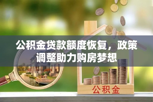 闻喜公积金贷款额度恢复，政策调整助力购房梦想