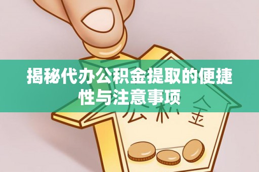 闻喜揭秘代办公积金提取的便捷性与注意事项