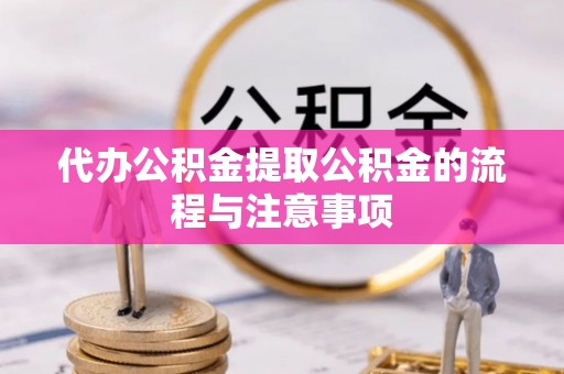 闻喜代办公积金提取公积金的流程与注意事项