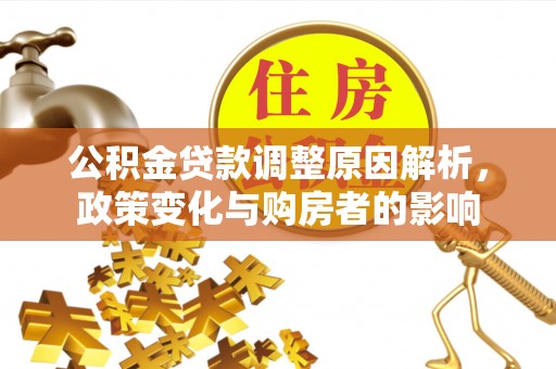 闻喜公积金贷款调整原因解析，政策变化与购房者的影响