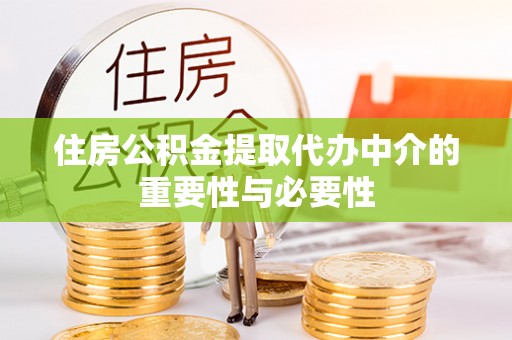 闻喜住房公积金提取代办中介的重要性与必要性