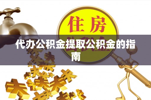 闻喜代办公积金提取公积金的指南