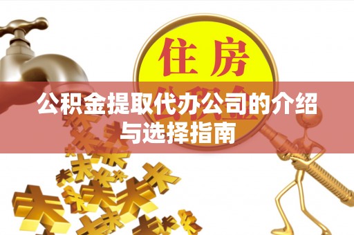 闻喜公积金提取代办公司的介绍与选择指南