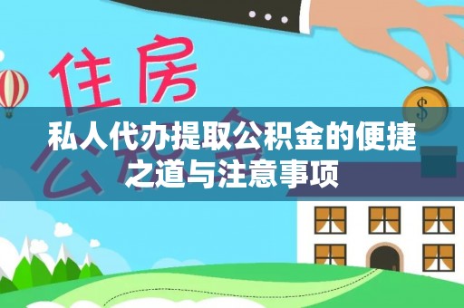 闻喜私人代办提取公积金的便捷之道与注意事项