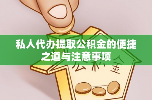 闻喜私人代办提取公积金的便捷之道与注意事项