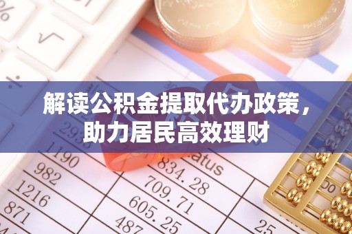 闻喜解读公积金提取代办政策，助力居民高效理财