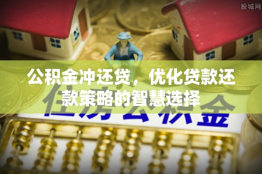闻喜公积金冲还贷，优化贷款还款策略的智慧选择