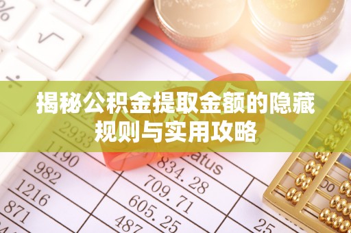 闻喜揭秘公积金提取金额的隐藏规则与实用攻略