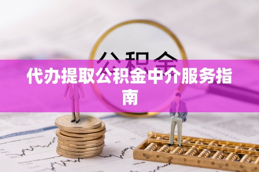 闻喜代办提取公积金中介服务指南