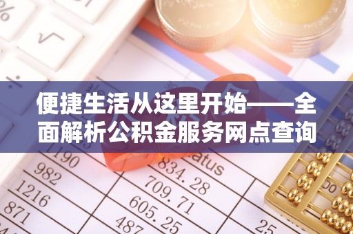 闻喜便捷生活从这里开始——全面解析公积金服务网点查询技巧
