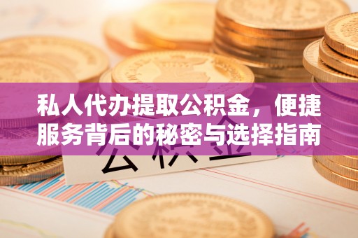 闻喜私人代办提取公积金，便捷服务背后的秘密与选择指南