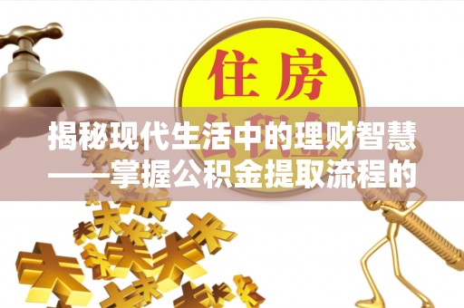 闻喜揭秘现代生活中的理财智慧——掌握公积金提取流程的必备指南