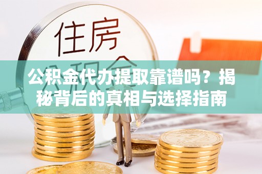 闻喜公积金代办提取靠谱吗？揭秘背后的真相与选择指南