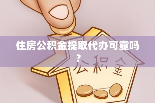 闻喜住房公积金提取代办可靠吗？