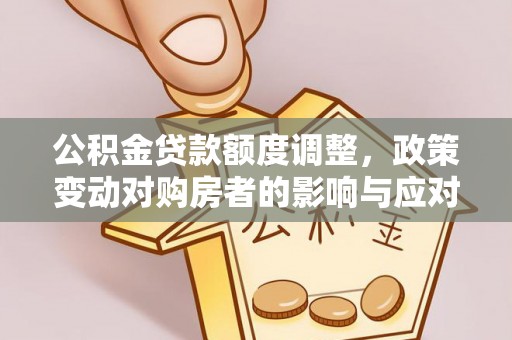 闻喜公积金贷款额度调整，政策变动对购房者的影响与应对策略