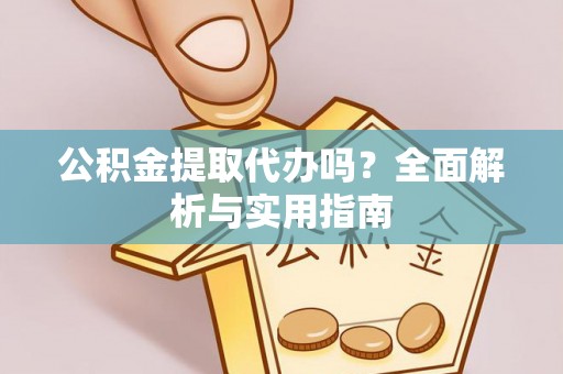 闻喜公积金提取代办吗？全面解析与实用指南