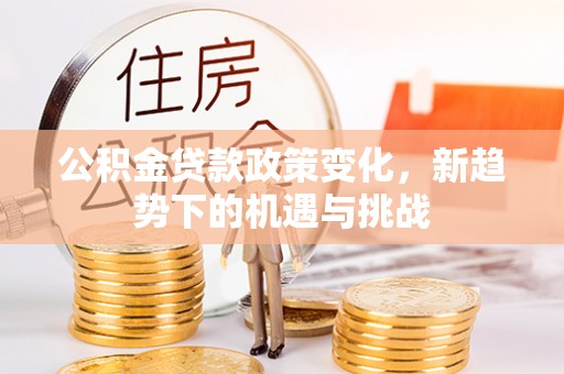 闻喜公积金贷款政策变化，新趋势下的机遇与挑战