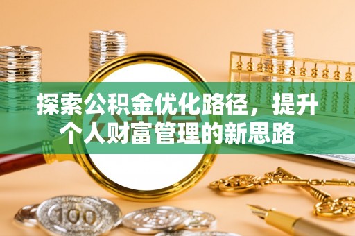 闻喜探索公积金优化路径，提升个人财富管理的新思路