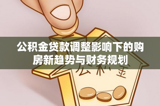 闻喜公积金贷款调整影响下的购房新趋势与财务规划