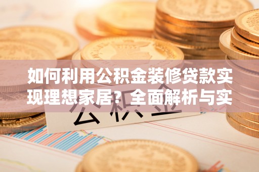 闻喜如何利用公积金装修贷款实现理想家居？全面解析与实用建议