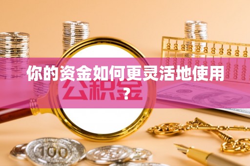 闻喜你的资金如何更灵活地使用？