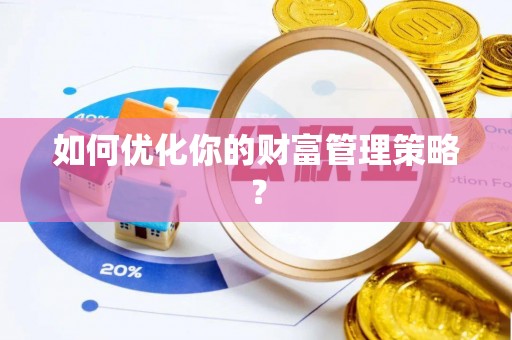 闻喜如何优化你的财富管理策略？