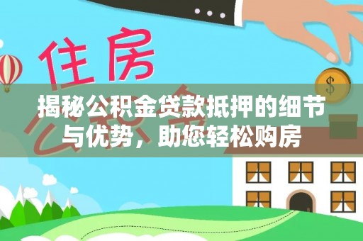 闻喜揭秘公积金贷款抵押的细节与优势，助您轻松购房
