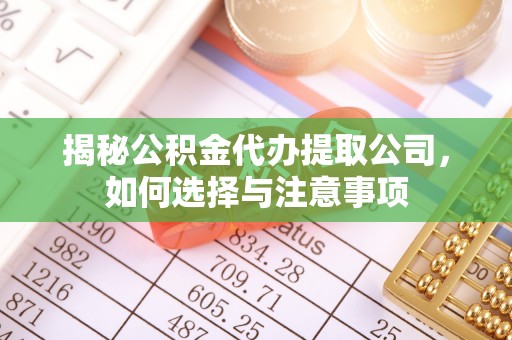 闻喜揭秘公积金代办提取公司，如何选择与注意事项