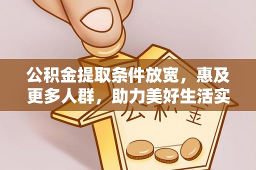 闻喜公积金提取条件放宽，惠及更多人群，助力美好生活实现