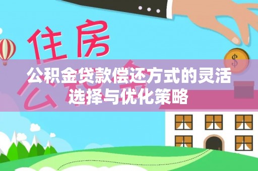 闻喜公积金贷款偿还方式的灵活选择与优化策略
